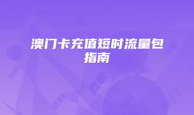 澳门卡充值短时流量包指南