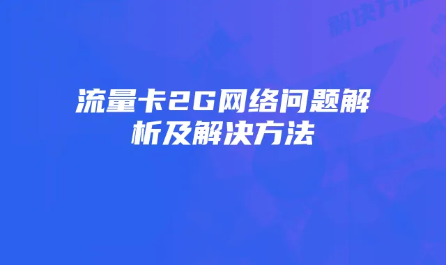 流量卡2G网络问题解析及解决方法