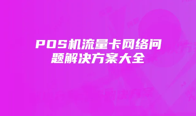 POS机流量卡网络问题解决方案大全