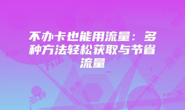 不办卡也能用流量：多种方法轻松获取与节省流量