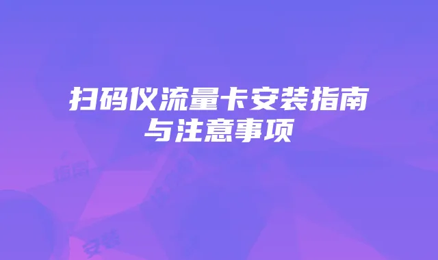 扫码仪流量卡安装指南与注意事项