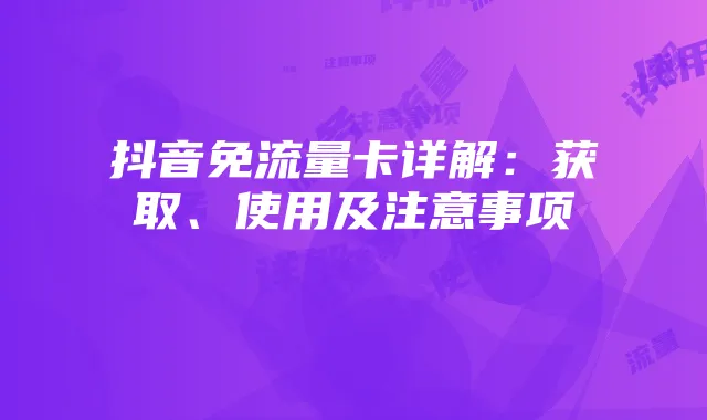 抖音免流量卡详解:获取、使用及注意事项