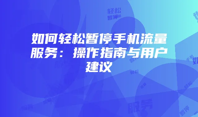 如何轻松暂停手机流量服务：操作指南与用户建议