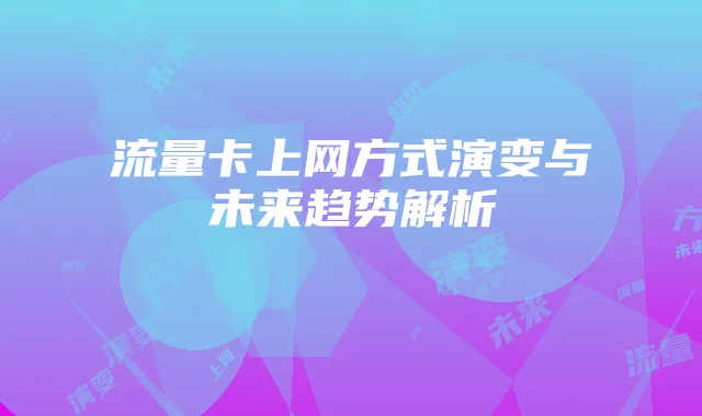 流量卡上网方式演变与未来趋势解析
