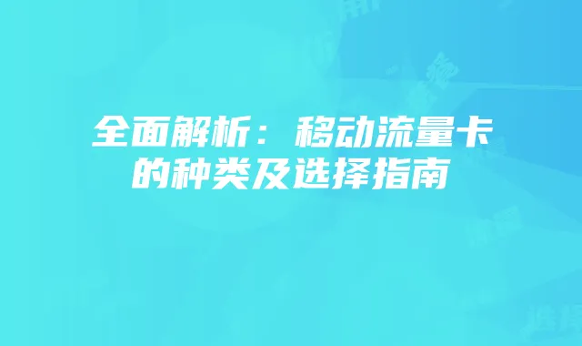 全面解析:移动流量卡的种类及选择指南