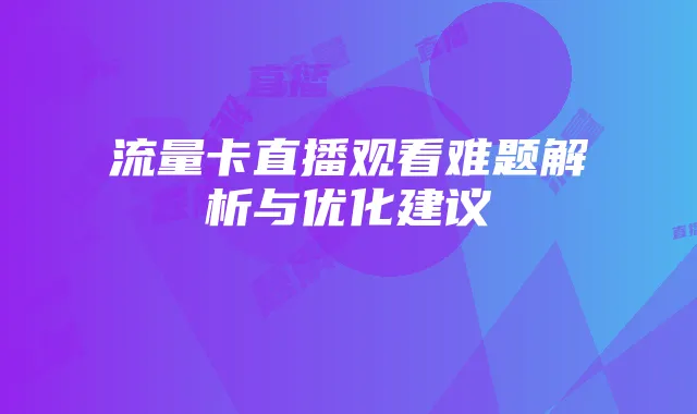 流量卡直播观看难题解析与优化建议