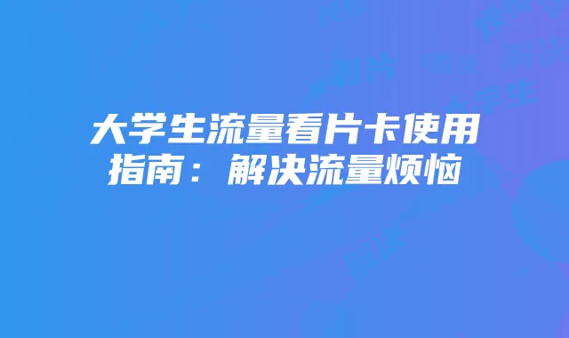大学生流量看片卡使用指南：解决流量烦恼