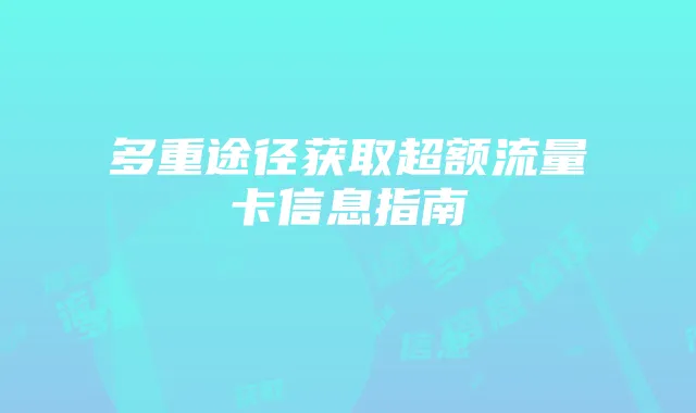 多重途径获取超额流量卡信息指南