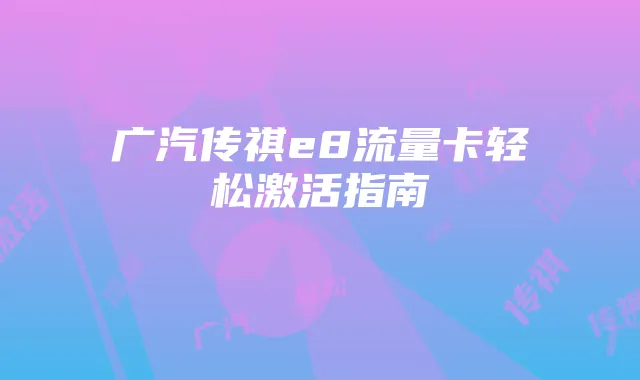 广汽传祺e8流量卡轻松激活指南