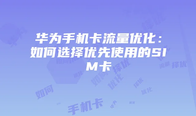 华为手机卡流量优化:如何选择优先使用的SIM卡
