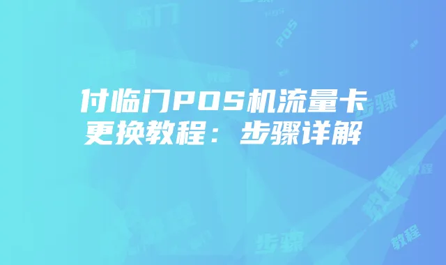 付临门POS机流量卡更换教程：步骤详解
