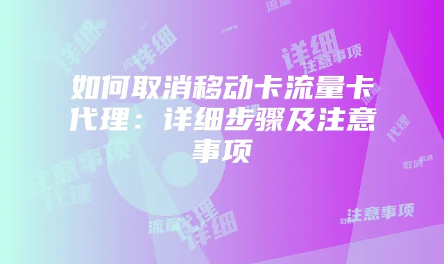 如何取消移动卡流量卡代理：详细步骤及注意事项