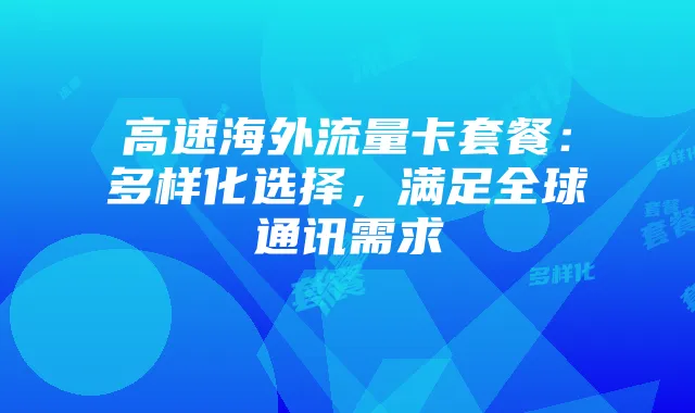 高速海外流量卡套餐:多样化选择,满足全球通讯需求