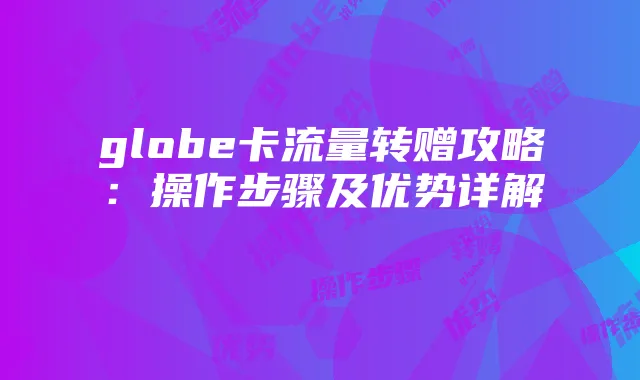 globe卡流量转赠攻略:操作步骤及优势详解