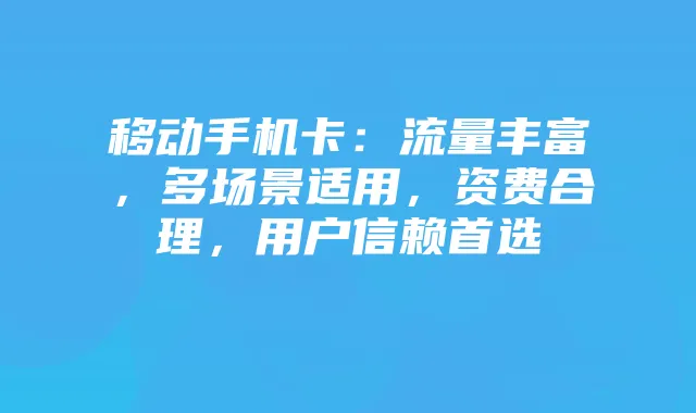 移动手机卡:流量丰富,多场景适用,资费合理,用户信赖首选