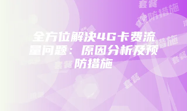 全方位解决4G卡费流量问题:原因分析及预防措施