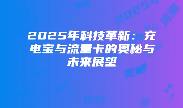 2025年科技革新：充电宝与流量卡的奥秘与未来展望
