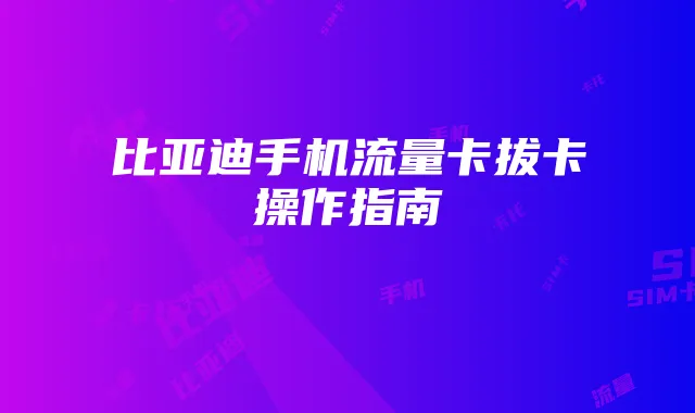 比亚迪手机流量卡拔卡操作指南