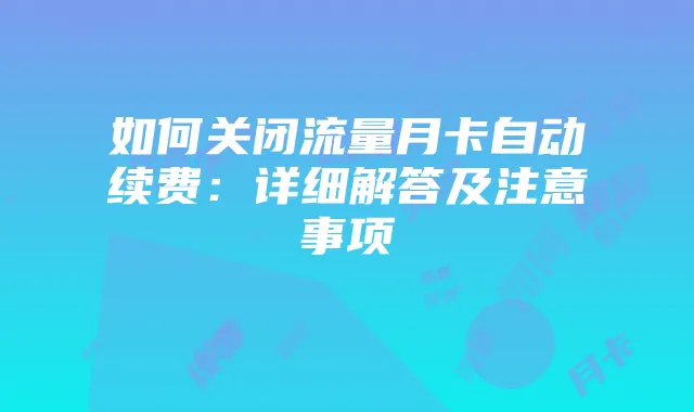 如何关闭流量月卡自动续费:详细解答及注意事项
