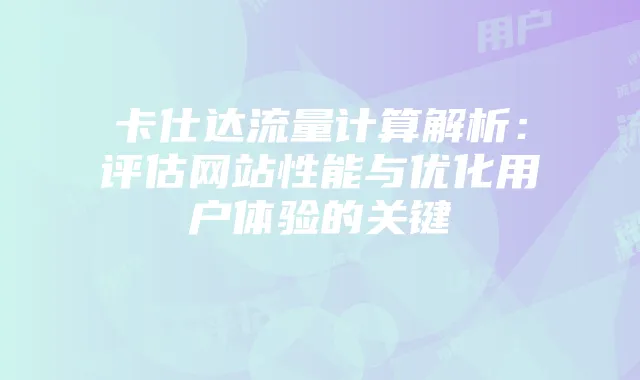 卡仕达流量计算解析：评估网站性能与优化用户体验的关键