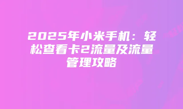 2025年小米手机：轻松查看卡2流量及流量管理攻略