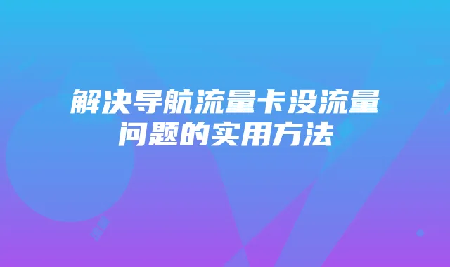 解决导航流量卡没流量问题的实用方法
