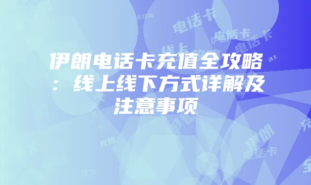 伊朗电话卡充值全攻略:线上线下方式详解及注意事项