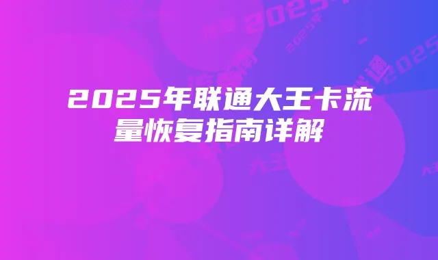 2025年联通大王卡流量恢复指南详解