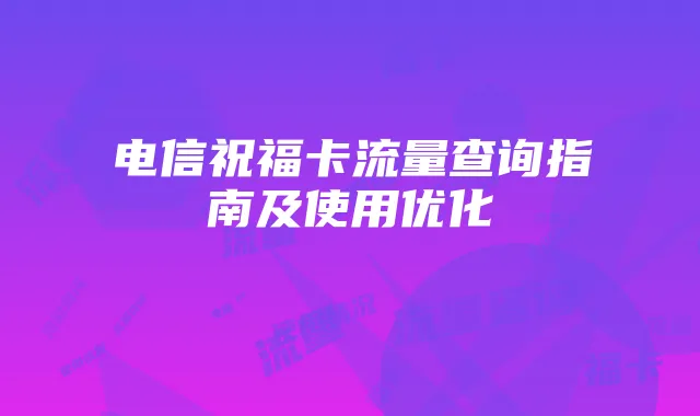 电信祝福卡流量查询指南及使用优化