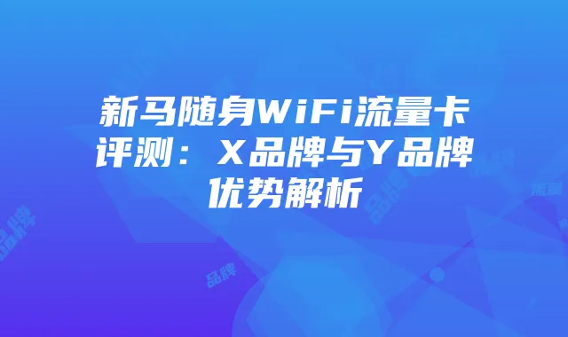 新马随身WiFi流量卡评测:X品牌与Y品牌优势解析