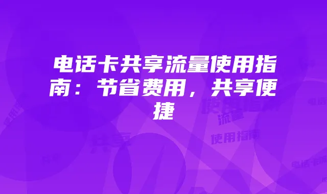 电话卡共享流量使用指南:节省费用,共享便捷
