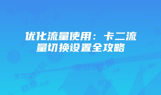优化流量使用：卡二流量切换设置全攻略