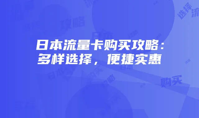 日本流量卡购买攻略：多样选择，便捷实惠