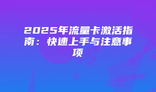 2025年流量卡激活指南:快速上手与注意事项