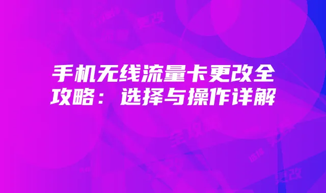 手机无线流量卡更改全攻略：选择与操作详解