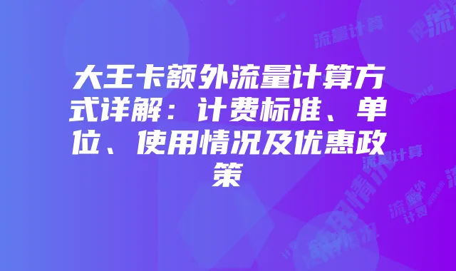 大王卡额外流量计算方式详解：计费标准、单位、使用情况及优惠政策