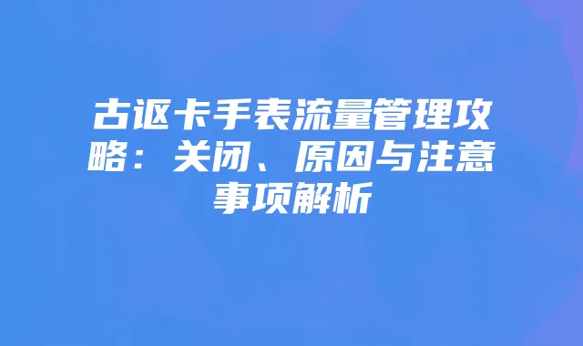 古讴卡手表流量管理攻略:关闭、原因与注意事项解析