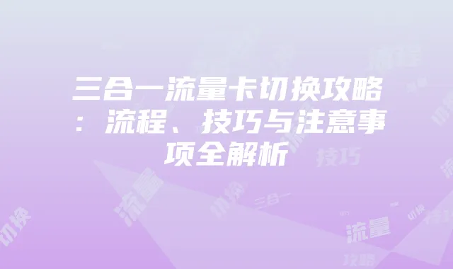 三合一流量卡切换攻略:流程、技巧与注意事项全解析