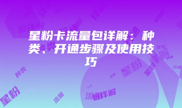星粉卡流量包详解:种类、开通步骤及使用技巧