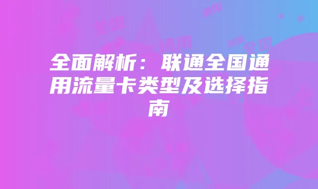 全面解析:联通全国通用流量卡类型及选择指南