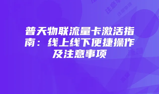 普天物联流量卡激活指南:线上线下便捷操作及注意事项