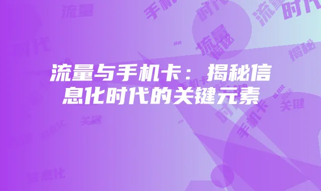 流量与手机卡:揭秘信息化时代的关键元素