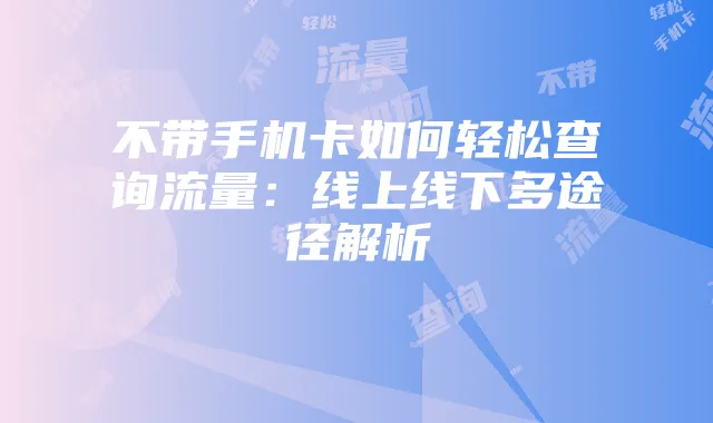不带手机卡如何轻松查询流量:线上线下多途径解析