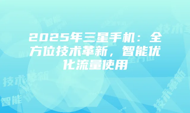 2025年三星手机:全方位技术革新,智能优化流量使用
