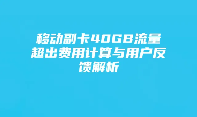 移动副卡40GB流量超出费用计算与用户反馈解析
