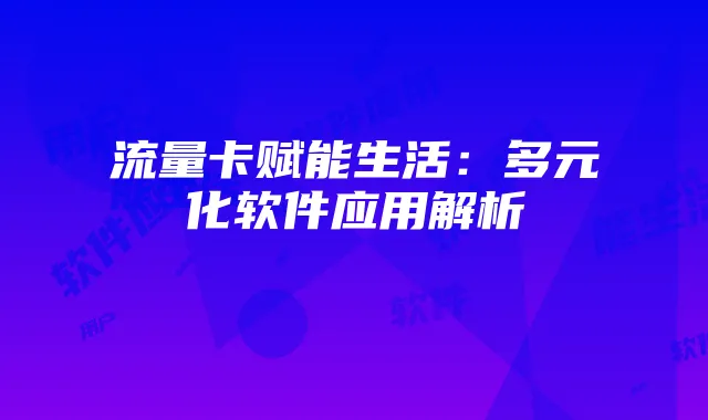流量卡赋能生活：多元化软件应用解析