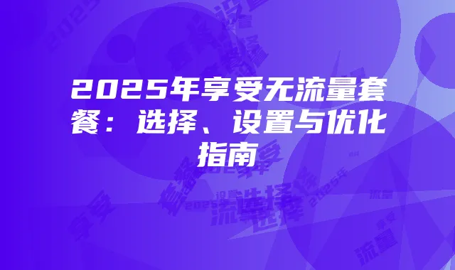 2025年享受无流量套餐:选择、设置与优化指南