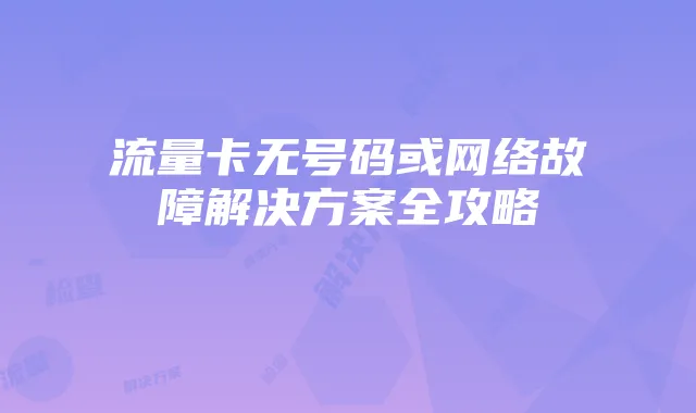 流量卡无号码或网络故障解决方案全攻略