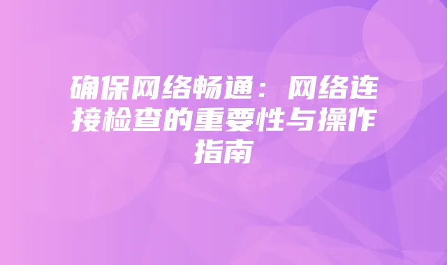 确保网络畅通：网络连接检查的重要性与操作指南