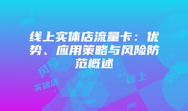 线上实体店流量卡：优势、应用策略与风险防范概述